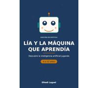 Lía y la máquina que aprendía: Una guía de inteligencia artificial para mentes curiosas (9 a 12 años)