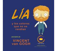 Lía y los colores que no se rendían; inspirado en Vincent van Gogh: cuento infantil ilustrado para niños de 6 a 12 años (Lía descubre el arte)