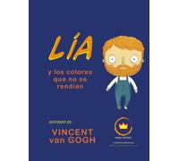 Lía y los colores que no se rendían; inspirado en Vincent van Gogh: cuento infantil ilustrado para niños de 6 a 12 años (Lía descubre el arte)