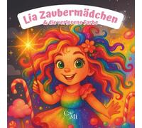 Lia Zaubermädchen & die verlorene Farbe: Ein zauberhaftes Kinderbuch über das Teilen, das Mut macht und Herzen berührt. Für Kinder zum Vorlesen ab 4 Jahren und zum Selberlesen ab der 2. Klasse