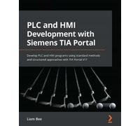 PLC and HMI Development with Siemens TIA Portal: Develop PLC and HMI programs using standard methods and structured approaches with TIA Portal V17