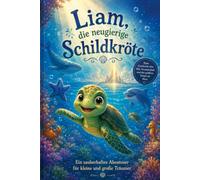 Liam die neugierige Schildkröte: Eine Geschichte über Mut, Freundschaft und den größten Schatz im Meer