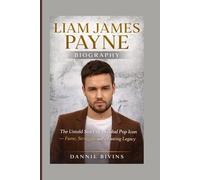 LIAM JAMES PAYNE BIOGRAPHY: The Untold Story of a Global Pop Icon - Fame, Struggle, and a Lasting Legacy