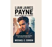 Liam James Payne: Built From the Echoes: How One Voice Moved Beyond Fame and Learned to Stand Alone