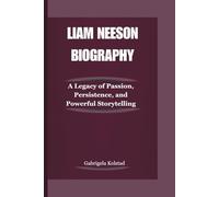 LIAM NEESON BIOGRAPHY: A Legacy of Passion, Persistence, and Powerful Storytelling