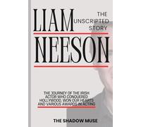 Liam Neeson Biography: The Unscripted story: The Journey of The Irish Actor Who Conquered Hollywood, Won Our Hearts And Various Awards in Acting (The ... Stories of the World’s Biggest Movie Stars)