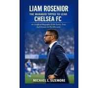 Liam Rosenior: The Manager Tipped To Lead Chelsea Fc: An Unofficial Biography Of His Tactics, Trust, And Pressure At The Elite Level