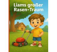 Liams großer Rasen-Traum: Eine inspirierende Geschichte über Fleiß, Mut und große Träume für Kinder ab 4 Jahren