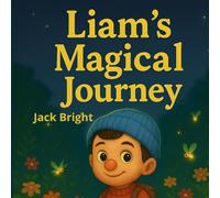 Liam's magical jorurney: A Beautifully Illustrated Bedtime Adventure About Friendship, Courage, and Imagination for Kids Ages 5-8