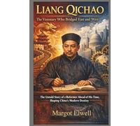 Liang Qichao: The Visionary Who Bridged East and West: The Untold Story of a Reformer Ahead of His Time, Shaping China's Modern Destiny