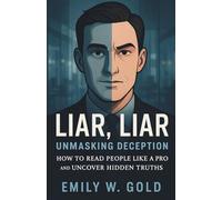 Liar, Liar: Unmasking Deception: How to Read People Like a Pro and Uncover Hidden Truths