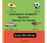 Libanesisch-Arabisch - Deutsch Wörter für Kinder - Erste 100 Wörter: Libanesisch-Arabisch Lernen für Kinder und Anfänger - Zweisprachiges Bilderbuch ... Kinderbücher (Deutsch-Libanesisch-Arabisch))