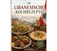 Libanesische Kochrezepte: Eine kulinarische Reise durch die orientalischen Köstlichkeiten