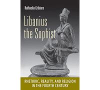 Libanius the Sophist: Rhetoric, Reality, and Religion in the Fourth Century: 63 (Cornell Studies in Classical Philology)