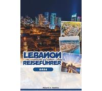 LIBANON REISEFÜHRER 2026: Erkunden Sie Beirut, Byblos, Baalbek und versteckte Juwelen: Insidertipps, Kultur, Nachtleben, Tagesausflüge und Festivals (detaillierte Karte).