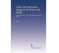 Liber ad honorem Augusti di Pietro da Eboli: secondo il cod. 120 della Biblioteca civica di Berna.