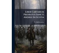 Liber Cartarum Prioratus Sancti Andree In Scotia: E Registro Ipso In Archivis Baronum De Panmure Hodie Asservato...