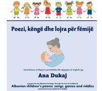 Liber shqip - Poezi, kenge dhe lojra per femije - Me shpjegime ne Anglisht nga Ana Dukaj: Traditional Albanian poems, songs, games and riddles summarized and explained in English
