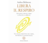 Libera il respiro. Anatomia e pratica verso la salute e la quiete. Un viaggio percettivo tra corpo, movimento e consapevolezza (Manuali per l'anima)