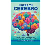 Libera tu cerebro. Cómo vencer los trastornos emocionales que te impiden ser feliz.