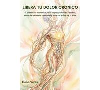 Libera tu dolor crónico: El protocolo somático para reprogramar tu cerebro, sanar la amnesia sensorial y vivir sin dolor en 21 días. (Colección salud somática: Método Elena Vives)