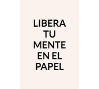 Libera tu mente en el papel: Escritura terapéutica práctica para soltar lo que te bloquea y recuperar claridad