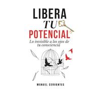 LIBERA TU POTENCIAL: Lo invisible a los ojos de tu consciencia