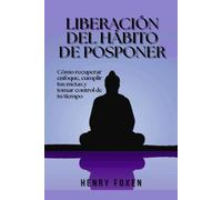 Liberación del hábito de posponer: Cómo recuperar enfoque, cumplir tus metas y tomar control de tu tiempo