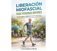 LIBERACIÓN MIOFASCIAL PARA PERSONAS MAYORES: Una guía segura e ilustrada para aliviar la fascia tensa, mejorar la flexibilidad y moverse con confianza después de los 60