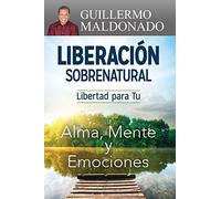 Liberación Sobrenatural: Libertad Para Tu Alma, Mente Y Emociones (Spanish Language Edition, Supernatural Deliverance (Spanish))