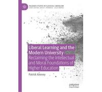 Liberal Learning and the Modern University: Reclaiming the Intellectual and Moral Foundations of Higher Education (Palgrave Studies in Classical Liberalism)