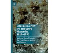 Liberalism after the Habsburg Monarchy, 1918-1935: National Liberal Heirs in the Czech Lands, Austria, and Slovenia (Palgrave Studies in Political History)