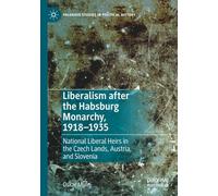 Liberalism after the Habsburg Monarchy, 1918-1935: National Liberal Heirs in the Czech Lands, Austria, and Slovenia (Palgrave Studies in Political History)