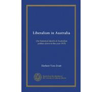 Liberalism in Australia: (An historical sketch of Australian politics down to the year 1915)
