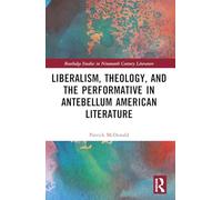 Liberalism, Theology, and the Performative in Antebellum American Literature (Routledge Studies in Nineteenth Century Literature)