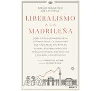 Liberalismo a la madrileña: Cómo y por qué Madrid se ha convertido en la comunidad que más crece, más empleo genera, mejores servicios públicos ofrece, más recauda y más baja los impuestos (Deusto)