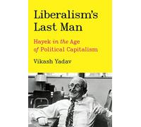 Liberalism's Last Man: Hayek in the Age of Political Capitalism