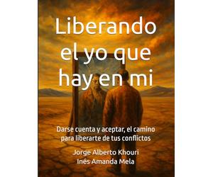 Liberando el yo que hay en mi: Darse cuenta y aceptar, el camino para liberarte de tus conflictos