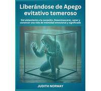 Liberándose de Apego evitativo temeroso: Del aislamiento a la conexión, Desenmascarar, sanar y construir una vida de intimidad emocional y significado