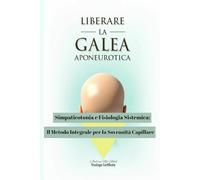 LIBERARE LA GALEA APONEUROTICA: Simpaticotonia e Fisiologia Sistemica: Il Metodo Integrale per la Sovranità Capillare