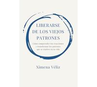 LIBERARSE DE LOS VIEJOS PATRONES: Cómo comprender tus reacciones y transformar los patrones que se repiten en tu vida