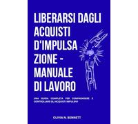 LIBERARSI DAGLI ACQUISTI D'IMPULSAZIONE - MANUALE DI LAVORO: Una Guida Completa Per Comprendere E Controllare Gli Acquisti Impulsivi