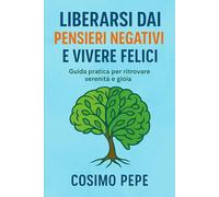 LIBERARSI DAI PENSIERI NEGATIVI: E VIVERE FELICI