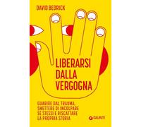 Liberarsi dalla vergogna. Guarire dal trauma, smettere di incolpare sé stessi e riscattare la propria storia (Saggi. Psicologia)