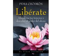 Liberate: Abandona Tus Temores Y Descubre El Poder Del Ahora
