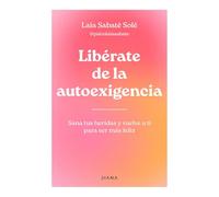 Libérate de la Autoexigencia: Sana Tus Heridas Y Vuelve a Ti Para Ser Más Felíz / Free Yourself from Dysfunctional Self-Demand: Sana tus heridas y vuelve a ti para ser más felíz