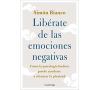 Libérate de las emociones negativas. Cómo la psicología budista puede ayudarte a alcanzar la plenitud | Simón Bianco