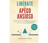 Libérate Del Apego Ansioso: Descubre el Camino Sin Estrés para Recuperar el Control Emocional, Cultivar Relaciones Seguras y Disfrutar de Una Autoestima Sólida en Solo 15 Minutos al Día