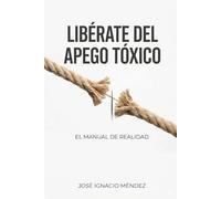 Libérate del Apego Tóxico: el Manual técnico de la realidad (Soluciones Prácticas para la Vida Moderna)