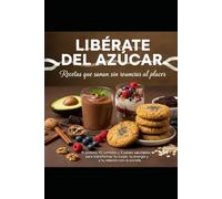 LIBERATE DEL AZUCAR: Recetas que sanan sin renunciar al placer